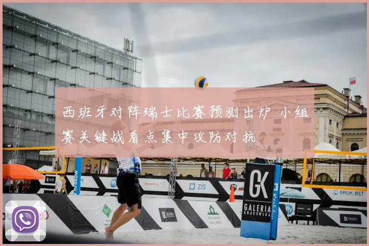 西班牙对阵瑞士比赛预测出炉 小组赛关键战看点集中攻防对抗