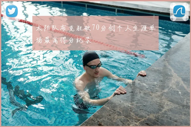 太阳队布克狂砍70分创个人生涯单场最高得分纪录