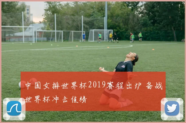 中国女排世界杯2019赛程出炉 备战世界杯冲击佳绩