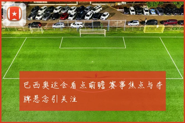巴西奥运会看点前瞻 赛事焦点与夺牌悬念引关注