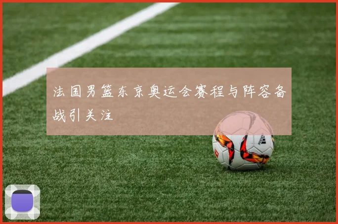 法国男篮东京奥运会赛程与阵容备战引关注