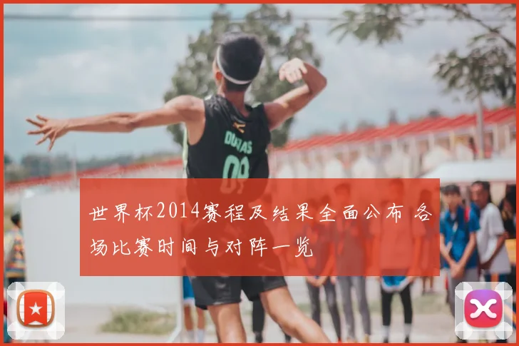 世界杯2014赛程及结果全面公布 各场比赛时间与对阵一览