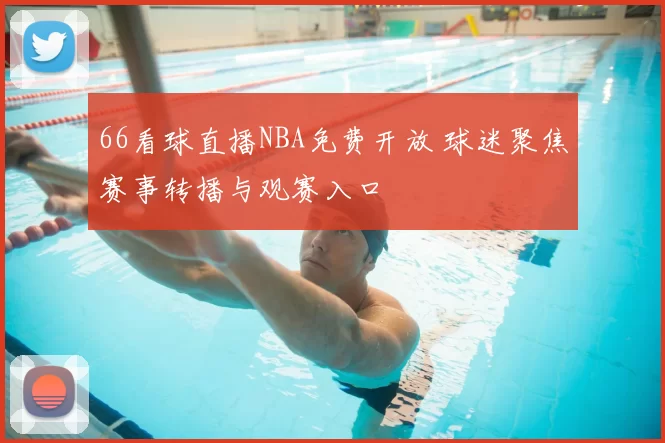 66看球直播NBA免费开放 球迷聚焦赛事转播与观赛入口