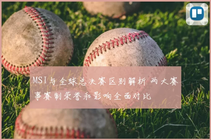 MSI与全球总决赛区别解析 两大赛事赛制荣誉和影响全面对比