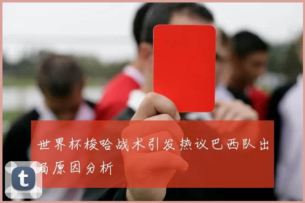 世界杯梭哈战术引发热议巴西队出局原因分析