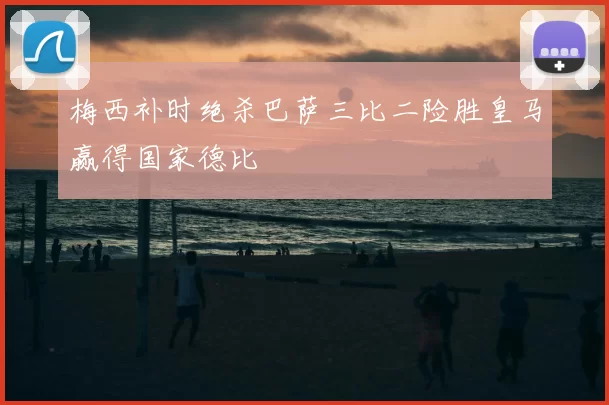 梅西补时绝杀巴萨三比二险胜皇马赢得国家德比
