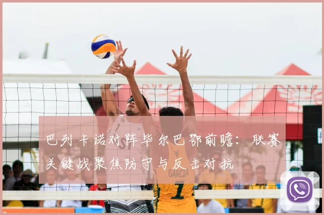 巴列卡诺对阵毕尔巴鄂前瞻：联赛关键战聚焦防守与反击对抗