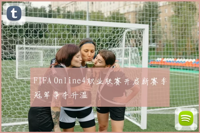 FIFA Online4职业联赛开启新赛季冠军争夺升温