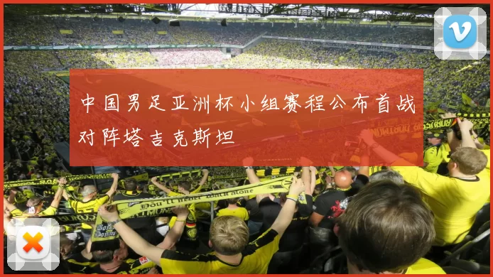 中国男足亚洲杯小组赛程公布首战对阵塔吉克斯坦