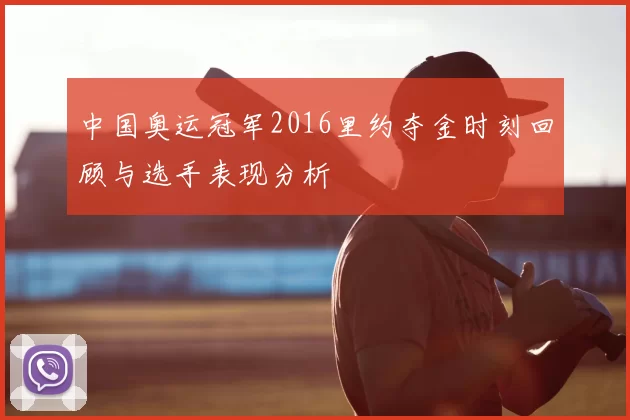 中国奥运冠军2016里约夺金时刻回顾与选手表现分析