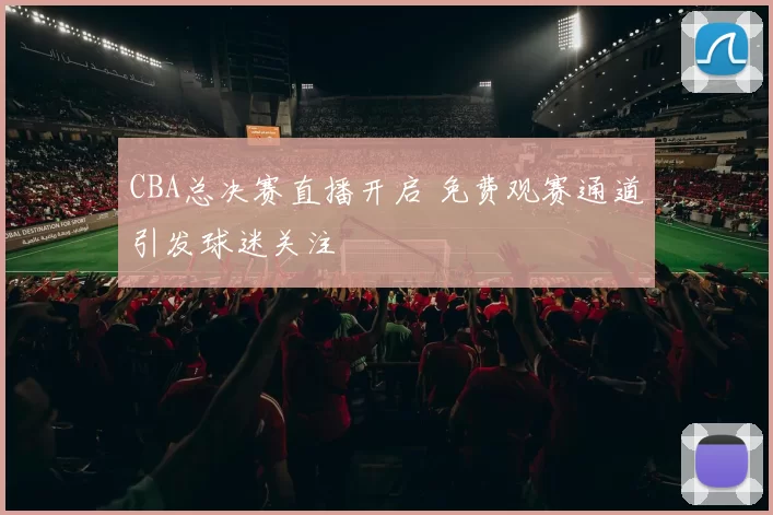 CBA总决赛直播开启 免费观赛通道引发球迷关注