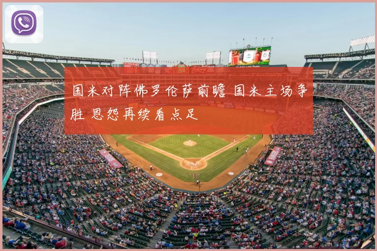 国米对阵佛罗伦萨前瞻 国米主场争胜 恩怨再续看点足