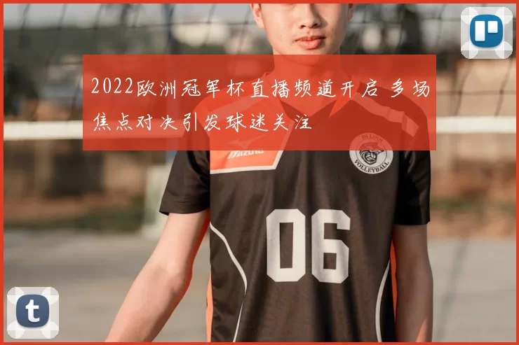 2022欧洲冠军杯直播频道开启 多场焦点对决引发球迷关注