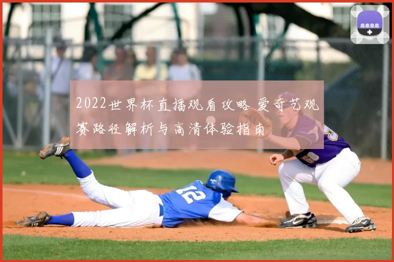 2022世界杯直播观看攻略 爱奇艺观赛路径解析与高清体验指南