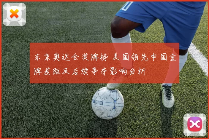 东京奥运会奖牌榜 美国领先中国金牌差距及后续争夺影响分析