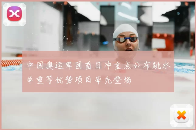 中国奥运军团首日冲金点公布跳水举重等优势项目率先登场