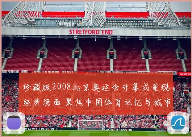 珍藏版2008北京奥运会开幕式重现经典场面 聚焦中国体育记忆与城市文化传播
