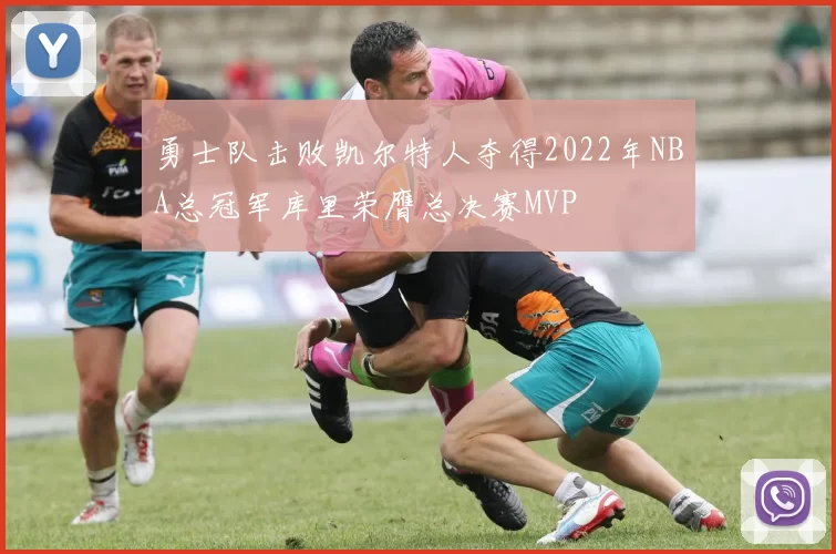 勇士队击败凯尔特人夺得2022年NBA总冠军库里荣膺总决赛MVP