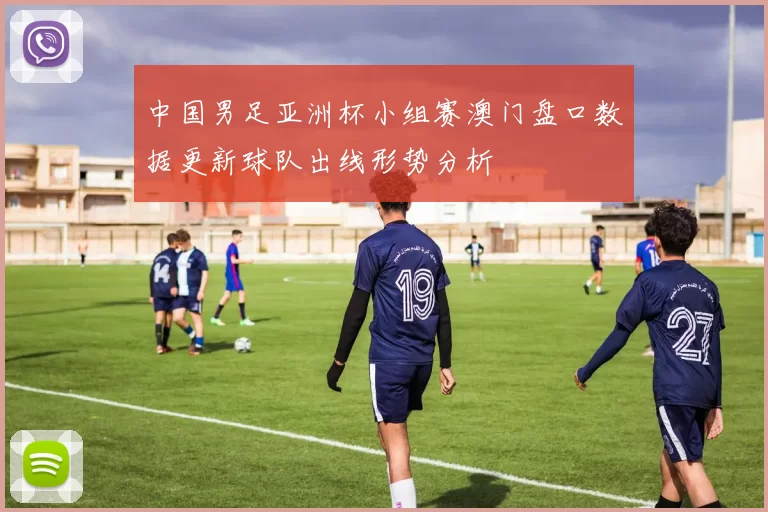 中国男足亚洲杯小组赛澳门盘口数据更新球队出线形势分析
