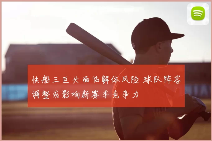 快船三巨头面临解体风险 球队阵容调整或影响新赛季竞争力
