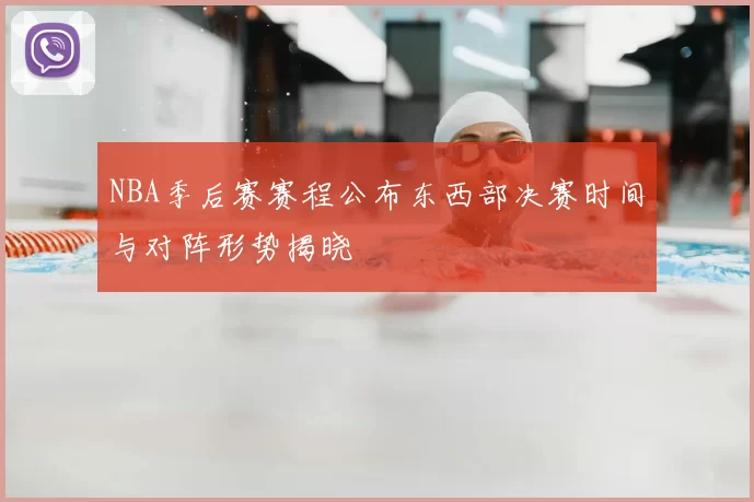 NBA季后赛赛程公布东西部决赛时间与对阵形势揭晓