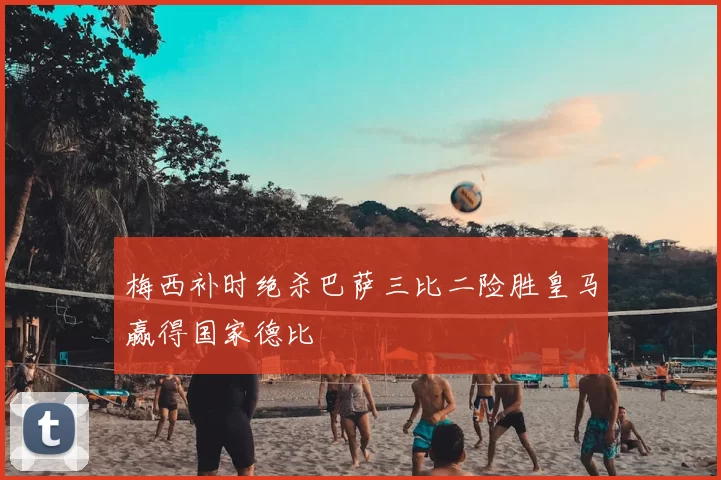 梅西补时绝杀巴萨三比二险胜皇马赢得国家德比