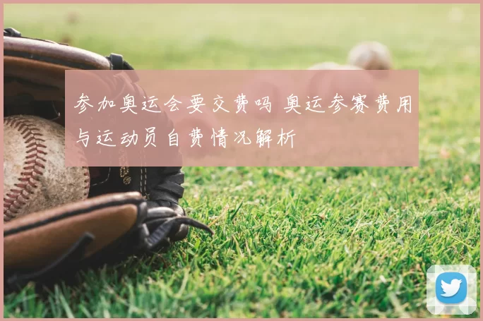 参加奥运会要交费吗 奥运参赛费用与运动员自费情况解析