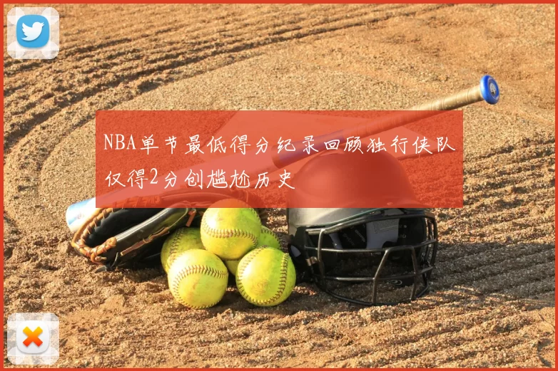 NBA单节最低得分纪录回顾独行侠队仅得2分创尴尬历史