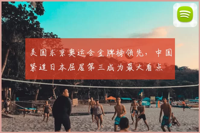 美国东京奥运会金牌榜领先，中国紧追日本屈居第三成为最大看点