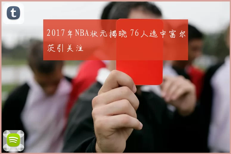 2017年NBA状元揭晓 76人选中富尔茨引关注