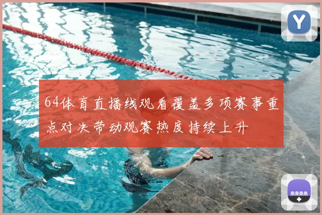 64体育直播线观看覆盖多项赛事重点对决带动观赛热度持续上升
