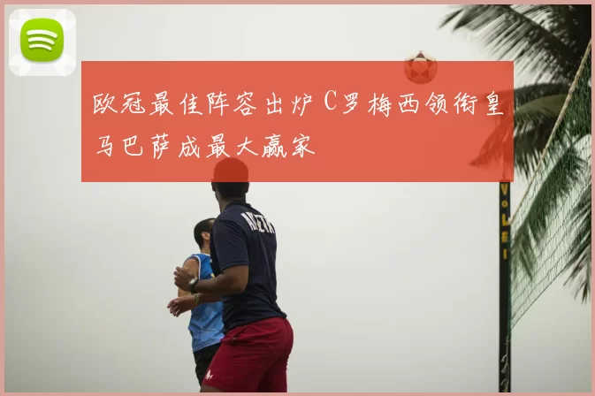 欧冠最佳阵容出炉 C罗梅西领衔皇马巴萨成最大赢家