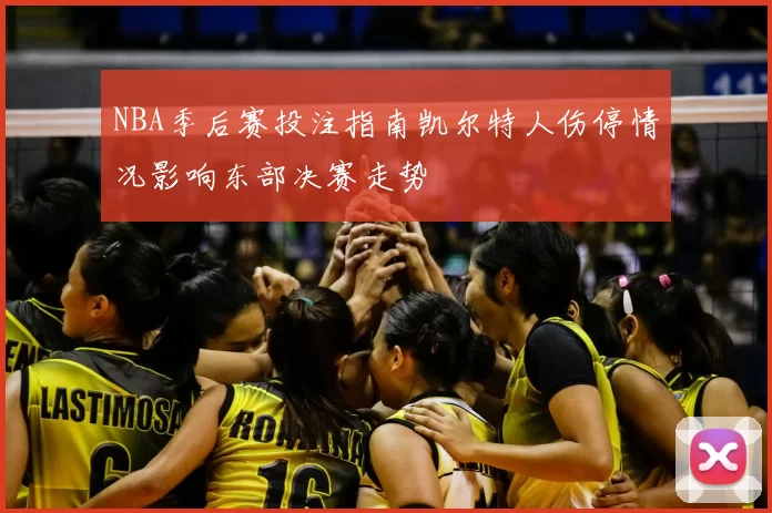 NBA季后赛投注指南凯尔特人伤停情况影响东部决赛走势