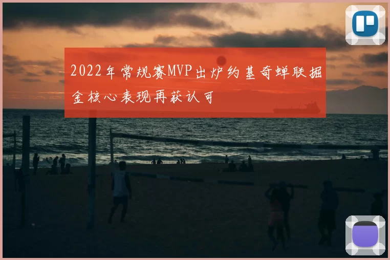 2022年常规赛MVP出炉约基奇蝉联掘金核心表现再获认可