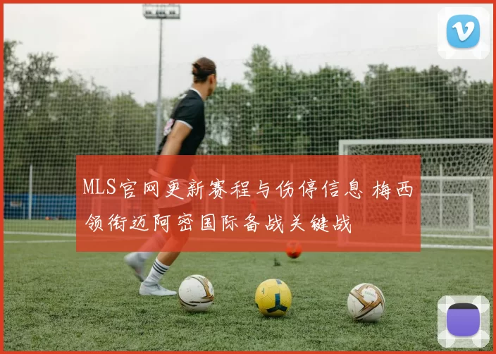 MLS官网更新赛程与伤停信息 梅西领衔迈阿密国际备战关键战
