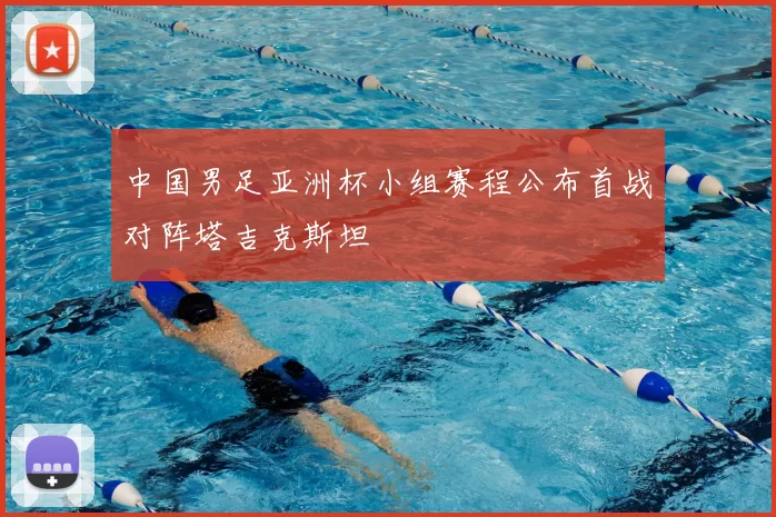 中国男足亚洲杯小组赛程公布首战对阵塔吉克斯坦