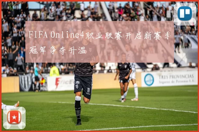 FIFA Online4职业联赛开启新赛季冠军争夺升温