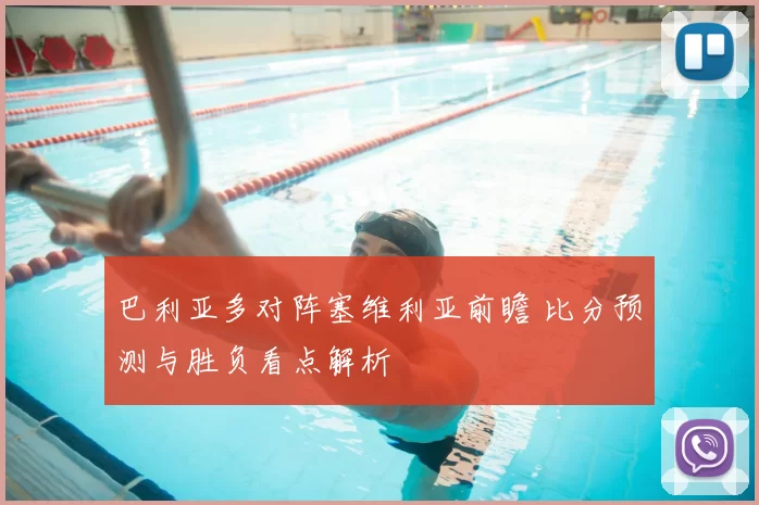 巴利亚多对阵塞维利亚前瞻 比分预测与胜负看点解析