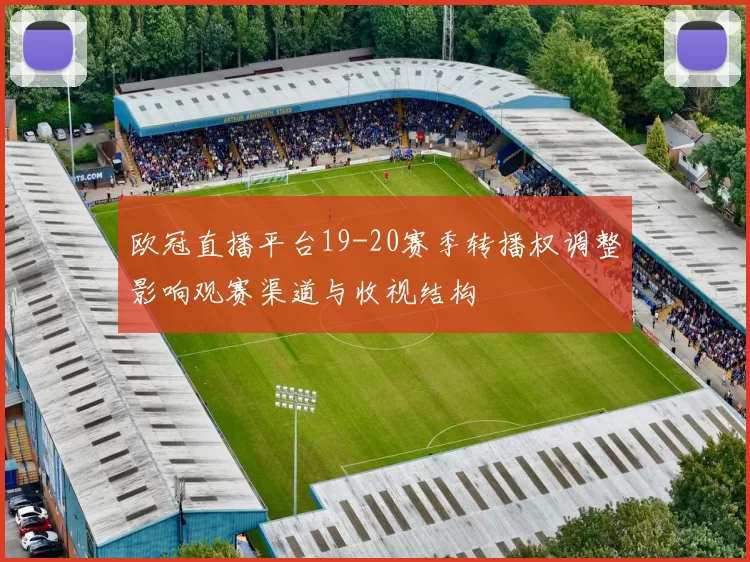 欧冠直播平台19-20赛季转播权调整影响观赛渠道与收视结构